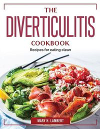 Cover image for The Diverticulitis Cookbook: Recipes for eating clean