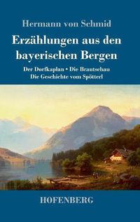 Cover image for Erzahlungen aus den bayerischen Bergen: Der Dorfkaplan / Die Brautschau / Die Geschichte vom Spoetterl