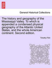 Cover image for The History and Geography of the Mississippi Valley. to Which Is Appended a Condensed Physical Geography of the Atlantic United States, and the Whole American Continent. Second Edition.