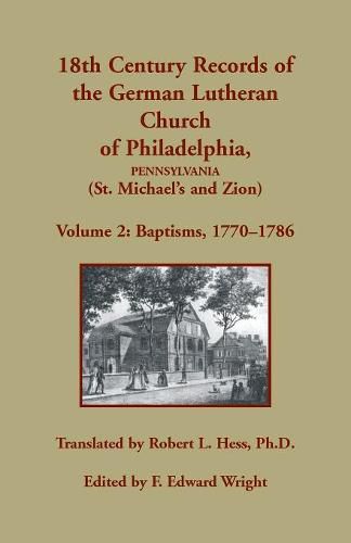 18th Century Records of the German Lutheran Church of Philadelphia, Pennsylvania (St. Michael's and Zion): Volume 2, Baptisms 1770-1786