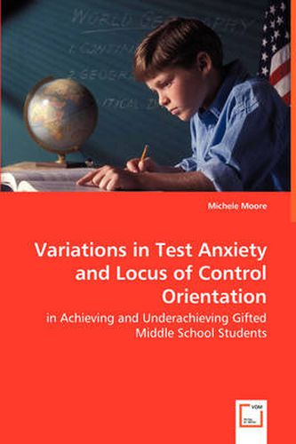 Variations in Test Anxiety and Locus of Control Orientation - in Achieving and Underachieving Gifted Middle School Students
