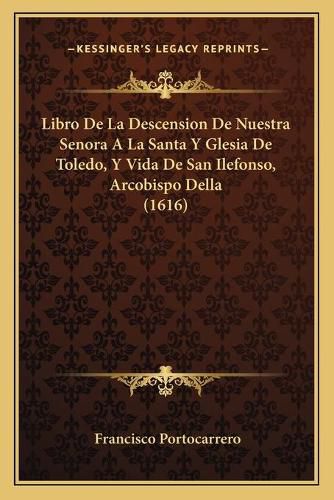 Libro de La Descension de Nuestra Senora a la Santa y Glesia de Toledo, y Vida de San Ilefonso, Arcobispo Della (1616)