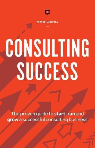 Cover image for Consulting Success: The Proven Guide to Start, Run and Grow a Successful Consulting Business