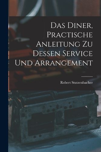 Cover image for Das Diner, practische Anleitung zu dessen Service und Arrangement