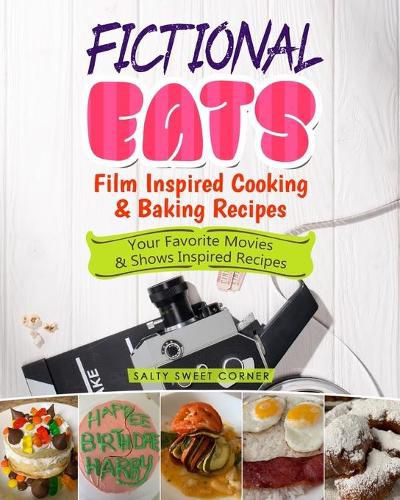 Cover image for Fictional Eats Film Inspired Cooking & Baking Recipes: Your Favorite Movies & Shows Inspired Recipes