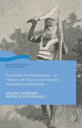 Southern Anthropology - a History of Fison and Howitt's Kamilaroi and Kurnai