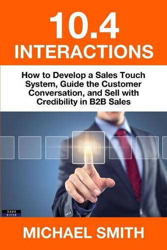 Cover image for 10.4 Interactions: How to Develop a Sales Touch System, Guide the Customer Conversation, and Sell with Credibility in B2B Sales