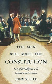 Cover image for The Men Who Made the Constitution: Lives of the Delegates to the Constitutional Convention