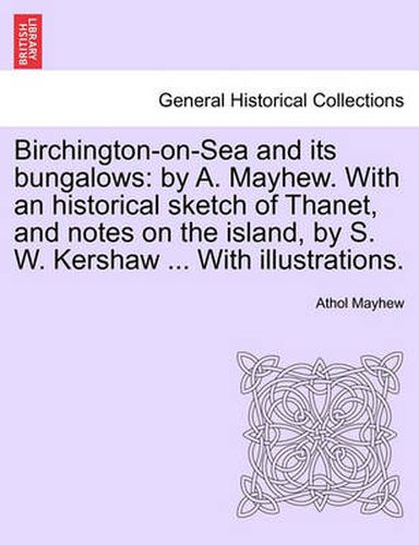 Cover image for Birchington-On-Sea and Its Bungalows: By A. Mayhew. with an Historical Sketch of Thanet, and Notes on the Island, by S. W. Kershaw ... with Illustrations.