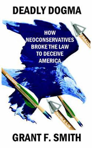 Cover image for Deadly Dogma: How Neoconservatives Broke the Law to Deceive America