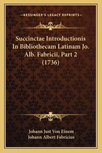 Succinctae Introductionis in Bibliothecam Latinam Jo. Alb. Fsuccinctae Introductionis in Bibliothecam Latinam Jo. Alb. Fabricii, Part 2 (1736) Abricii, Part 2 (1736)