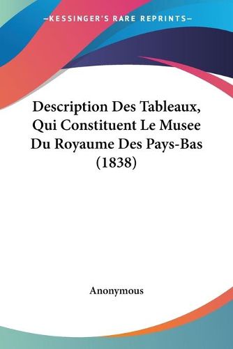 Cover image for Description Des Tableaux, Qui Constituent Le Musee Du Royaume Des Pays-Bas (1838)