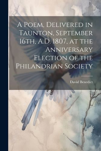 Cover image for A Poem, Delivered in Taunton, September 16th, A.D. 1807, at the Anniversary Election of the Philandrian Society