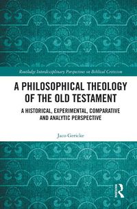 Cover image for A Philosophical Theology of the Old Testament: A Historical, Experimental, Comparative and Analytic Perspective