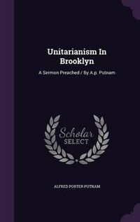 Cover image for Unitarianism in Brooklyn: A Sermon Preached / By A.P. Putnam