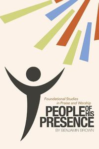 Cover image for People of His Presence: Foundational Studies in Praise and Worship