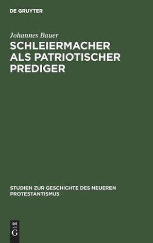 Cover image for Schleiermacher ALS Patriotischer Prediger: Ein Beitrag Zur Geschichte Der Nationalen Erhebung VOR Hundert Jahren; Mit Einem Anhang Von Bisher Ungedruckten Predigtentwurfen Schleiermachers