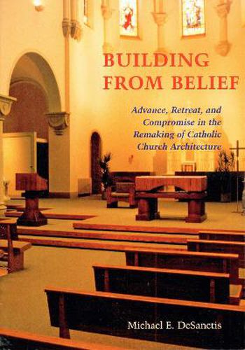 Cover image for Building from Belief: Advance, Retreat, and Compromise in the Remaking of Catholic Church Architecture