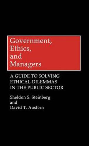 Cover image for Government, Ethics, and Managers: A Guide to Solving Ethical Dilemmas in the Public Sector