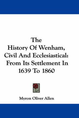 Cover image for The History of Wenham, Civil and Ecclesiastical: From Its Settlement in 1639 to 1860