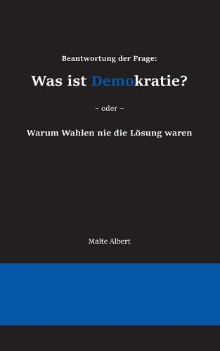 Cover image for Beantwortung der Frage: Was ist Demokratie?: Warum Wahlen nie die Loesung waren