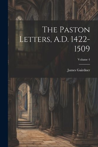 The Paston Letters, A.D. 1422-1509; Volume 4