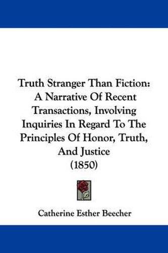 Cover image for Truth Stranger Than Fiction: A Narrative of Recent Transactions, Involving Inquiries in Regard to the Principles of Honor, Truth, and Justice (1850)