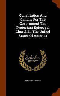 Cover image for Constitution and Canons for the Government the Protestant Episcopal Church in the United States of America