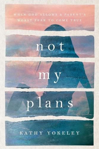 Cover image for Not My Plans: When God Allows a Parent's Worst Fear to Come True