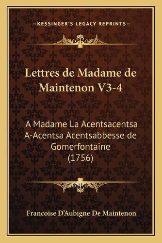 Lettres de Madame de Maintenon V3-4: A Madame La Acentsacentsa A-Acentsa Acentsabbesse de Gomerfontaine (1756)