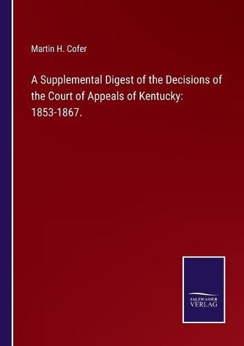 Cover image for A Supplemental Digest of the Decisions of the Court of Appeals of Kentucky: 1853-1867.