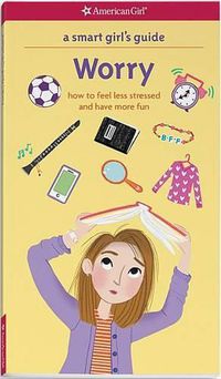 Cover image for A Smart Girl's Guide: Worry: How to Feel Less Stressed and Have More Fun
