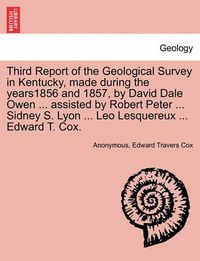 Cover image for Third Report of the Geological Survey in Kentucky, Made During the Years1856 and 1857, by David Dale Owen ... Assisted by Robert Peter ... Sidney S. Lyon ... Leo Lesquereux ... Edward T. Cox.