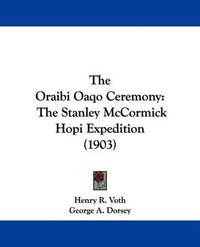 Cover image for The Oraibi Oaqo Ceremony: The Stanley McCormick Hopi Expedition (1903)