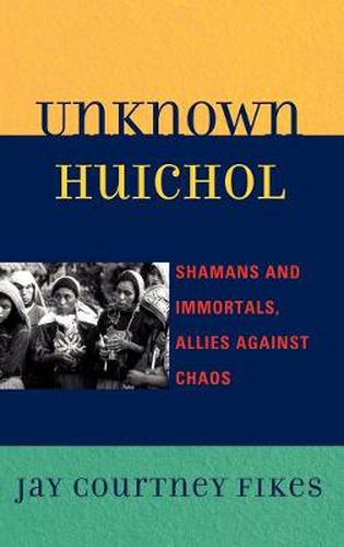 Cover image for Unknown Huichol: Shamans and Immortals, Allies against Chaos