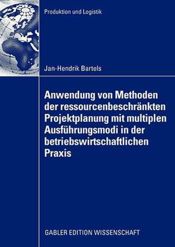 Anwendung Von Methoden Der Ressourcenbeschrankten Projektplanung Mit Multiplen Ausfuhrungsmodi in Der Betriebswirtschaftlichen Praxis: Ruckbauplanung Fur Kernkraftwerke Und Versuchstragerplanung in Automobilentwicklungsprojekten