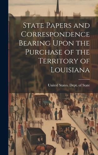 Cover image for State Papers and Correspondence Bearing Upon the Purchase of the Territory of Louisiana