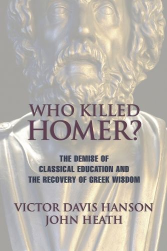 Cover image for Who Killed Homer?: The Demise of Classical Education and the Recovery of Greek Wisdom