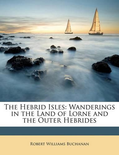 The Hebrid Isles: Wanderings in the Land of Lorne and the Outer Hebrides