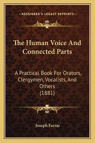 Cover image for The Human Voice and Connected Parts: A Practical Book for Orators, Clergymen, Vocalists, and Others (1881)