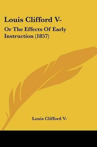 Cover image for Louis Clifford V-: Or the Effects of Early Instruction (1857)