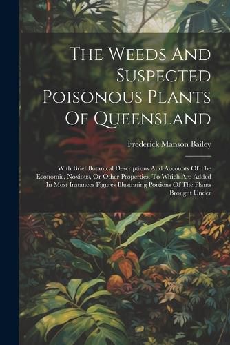 Cover image for The Weeds And Suspected Poisonous Plants Of Queensland