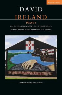 Cover image for David Ireland Plays 1: Half a Glass of Water; The End of Hope; Ulster American; Cyprus Avenue; Sadie