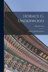 Cover image for Horace G. Underwood: King's Counsellor in Korea