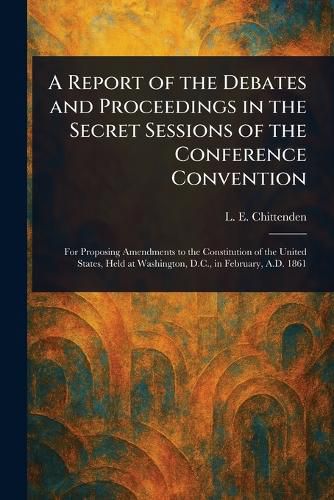 Cover image for A Report of the Debates and Proceedings in the Secret Sessions of the Conference Convention