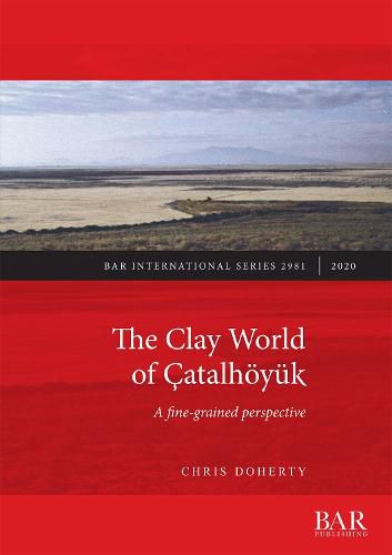 Cover image for The Clay World of Catalhoeyuk: A fine-grained perspective