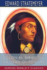 Cover image for Colonial Series: On the Trail of Pontiac (Esprios Classics)