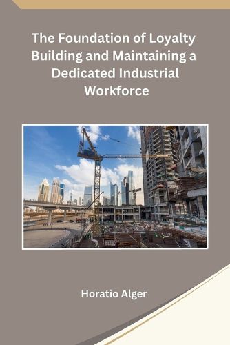 Cover image for The Foundation of Loyalty Building and Maintaining a Dedicated Industrial Workforce