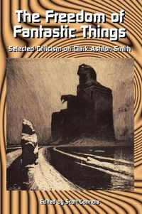 Cover image for The Freedom of Fantastic Things: Selected Criticism on Clark Ashton Smith