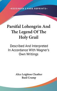 Cover image for Parsifal Lohengrin and the Legend of the Holy Grail: Described and Interpreted in Accordance with Wagner's Own Writings